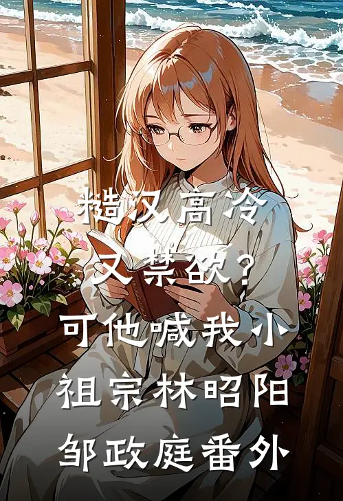 糙汉高冷又禁欲？可他喊我小祖宗林昭阳邹政庭番外