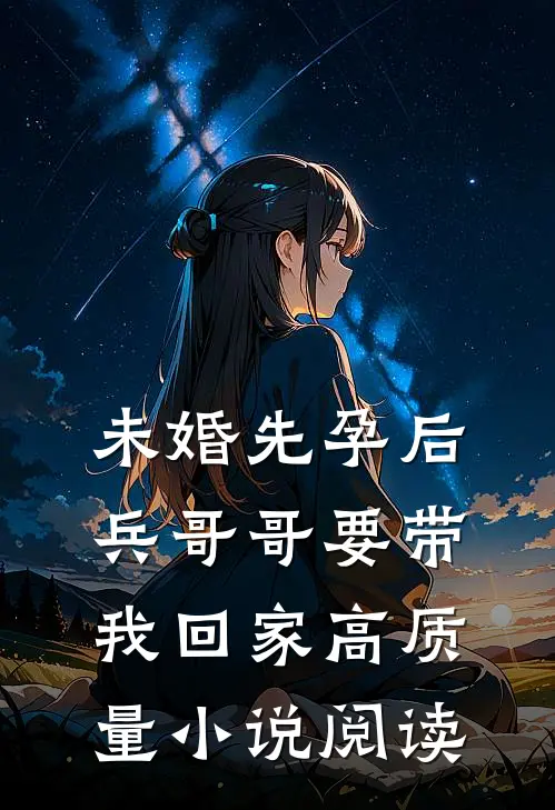 未婚先孕后，兵哥哥要带我回家高质量小说阅读