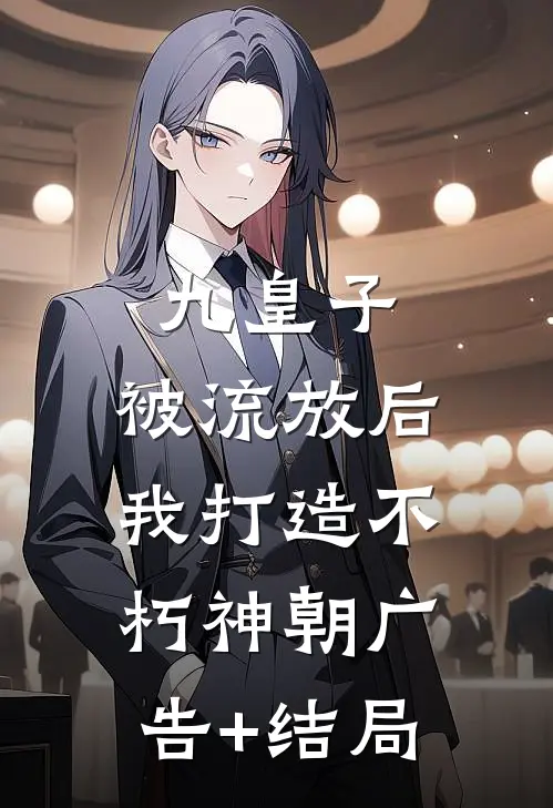 九皇子：被流放后，我打造不朽神朝广告+结局