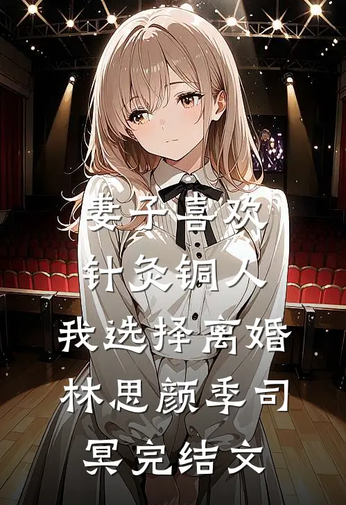 妻子喜欢针灸铜人，我选择离婚林思颜季司冥完结文