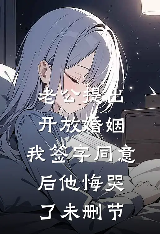 老公提出开放婚姻，我签字同意后他悔哭了未删节