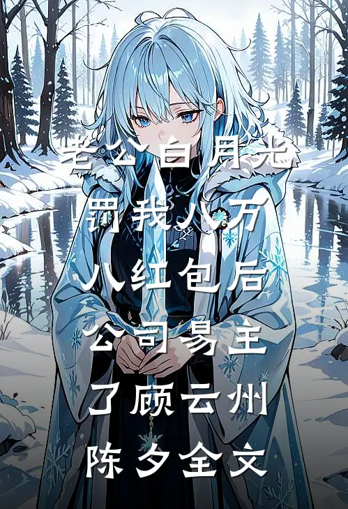 老公白月光罚我八万八红包后，公司易主了顾云州陈夕全文