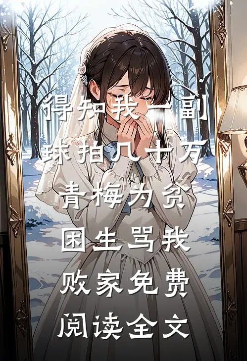 得知我一副球拍几十万，青梅为贫困生骂我败家免费阅读全文