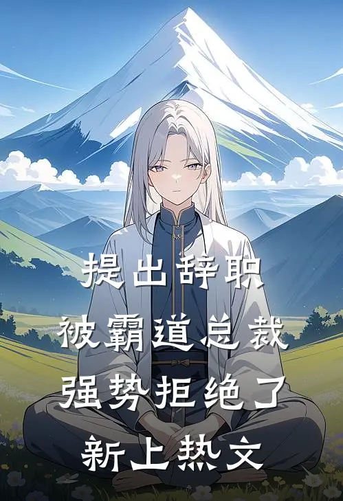提出辞职，被霸道总裁强势拒绝了新上热文
