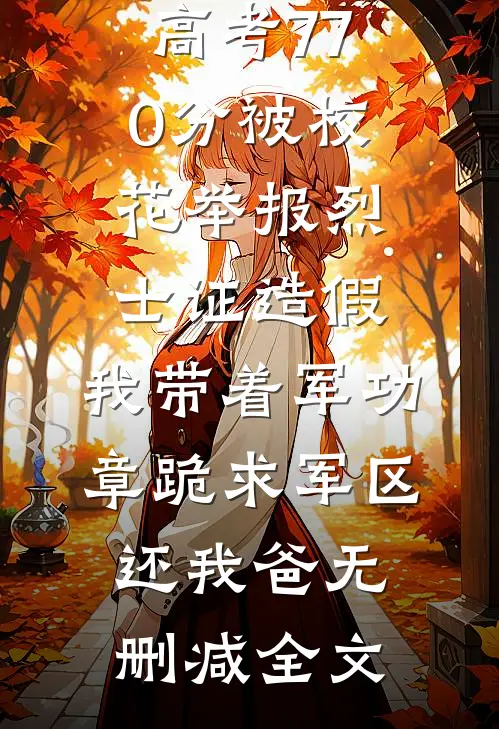 高考770分被校花举报烈士证造假，我带着军功章跪求军区还我爸无删减全文