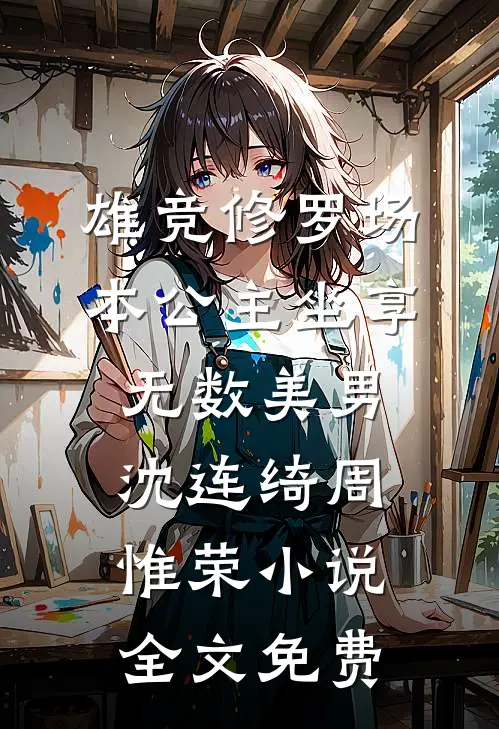 雄竞修罗场：本公主坐享无数美男沈连绮周惟荣小说全文免费