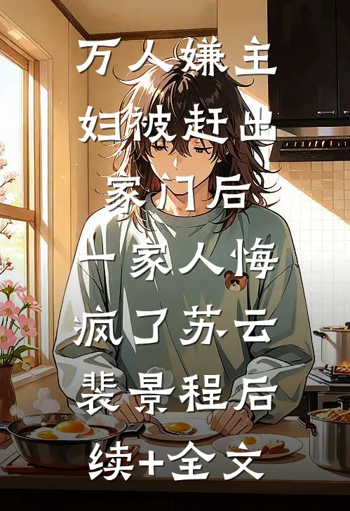 万人嫌主妇被赶出家门后，一家人悔疯了苏云裴景程后续+全文