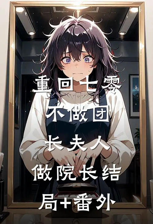 重回七零：不做团长夫人，做院长结局+番外