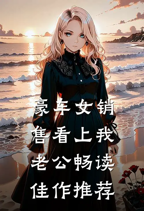 豪车女销售看上我老公畅读佳作推荐