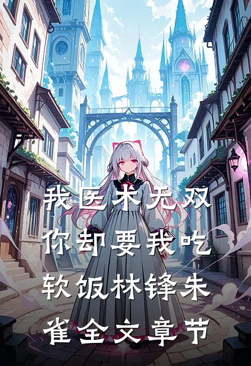 我医术无双,你却要我吃软饭林锋朱雀全文章节
