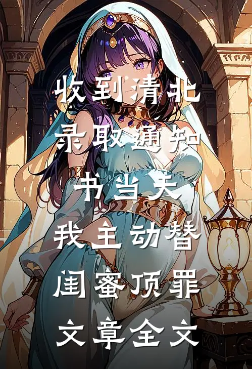 收到清北录取通知书当天，我主动替闺蜜顶罪文章全文