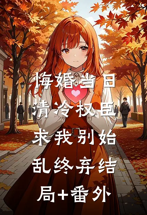 悔婚当日，清冷权臣求我别始乱终弃结局+番外