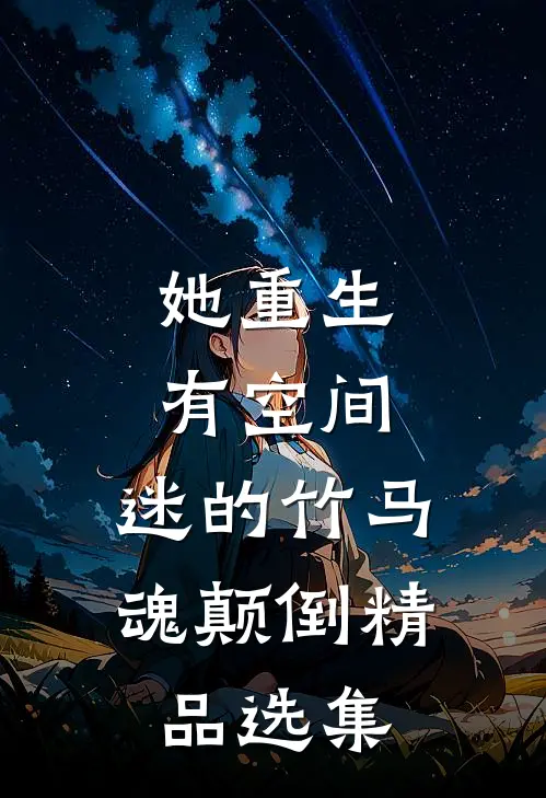 她重生有空间，迷的竹马魂颠倒精品选集