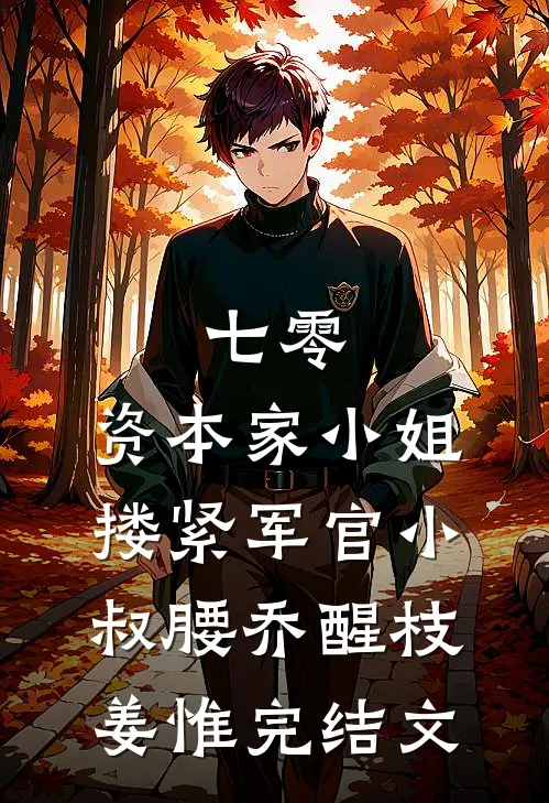 七零：资本家小姐搂紧军官小叔腰乔醒枝姜惟完结文