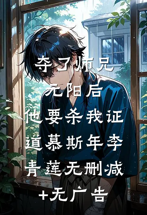 夺了师兄元阳后，他要杀我证道慕斯年李青莲无删减+无广告