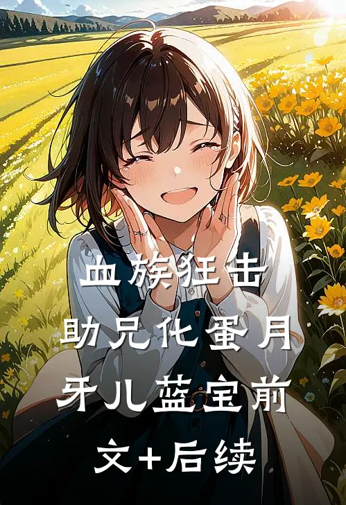 血族狂击，助兄化蛋月牙儿蓝宝前文+后续
