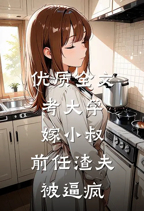 优质全文考大学，嫁小叔，前任渣夫被逼疯