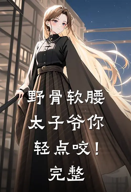 野骨软腰，太子爷你轻点咬！完整