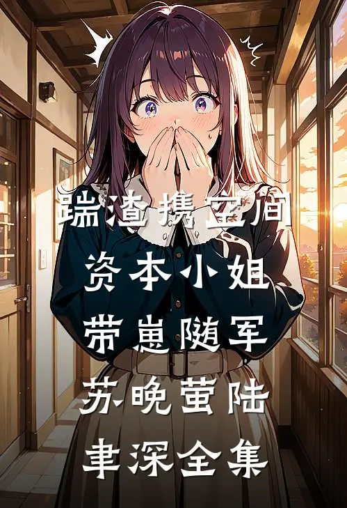 踹渣携空间，资本小姐带崽随军苏晚萤陆聿深全集