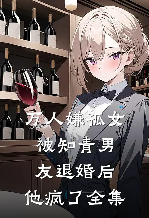 万人嫌孤女被知青男友退婚后，他疯了全集