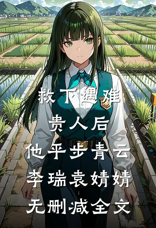 救下遇难贵人后，他平步青云李瑞袁婧婧无删减全文