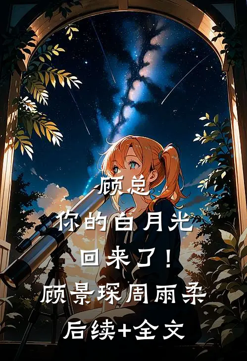 顾总，你的白月光回来了！顾景琛周雨柔后续+全文