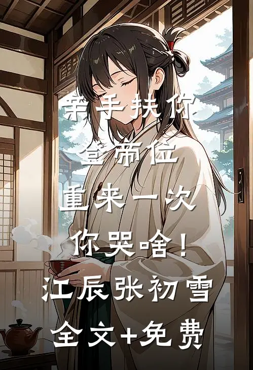 亲手扶你登帝位，重来一次你哭啥！江辰张初雪全文+免费