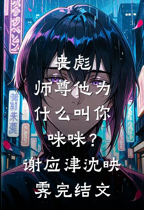 丧彪，师尊他为什么叫你咪咪？谢应津沈映霁完结文