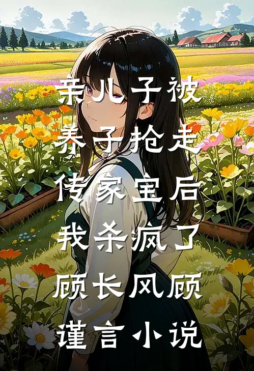 亲儿子被养子抢走传家宝后，我杀疯了顾长风顾谨言小说