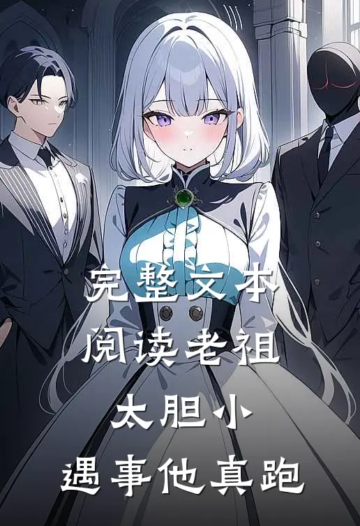 完整文本阅读老祖太胆小，遇事他真跑