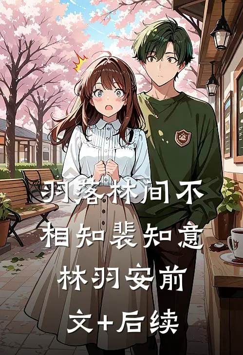 羽落林间不相知裴知意林羽安前文+后续