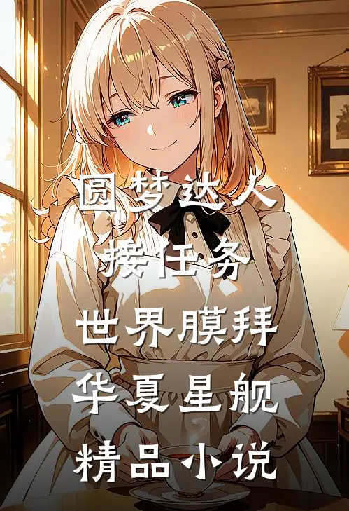 圆梦达人接任务，世界膜拜华夏星舰精品小说