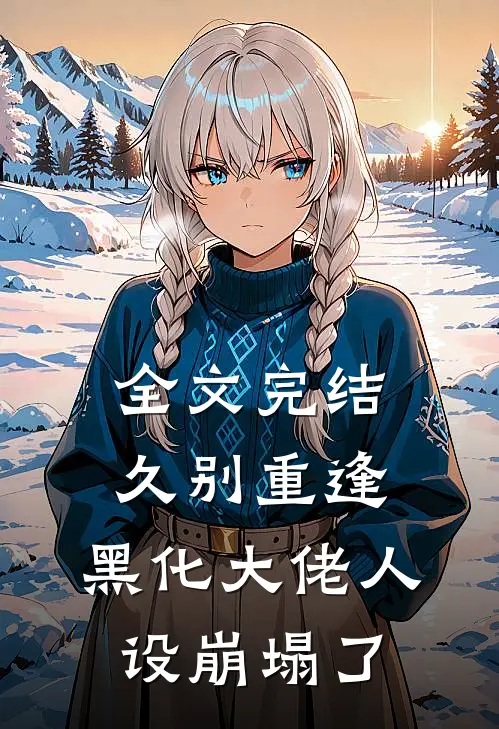 全文完结久别重逢：黑化大佬人设崩塌了