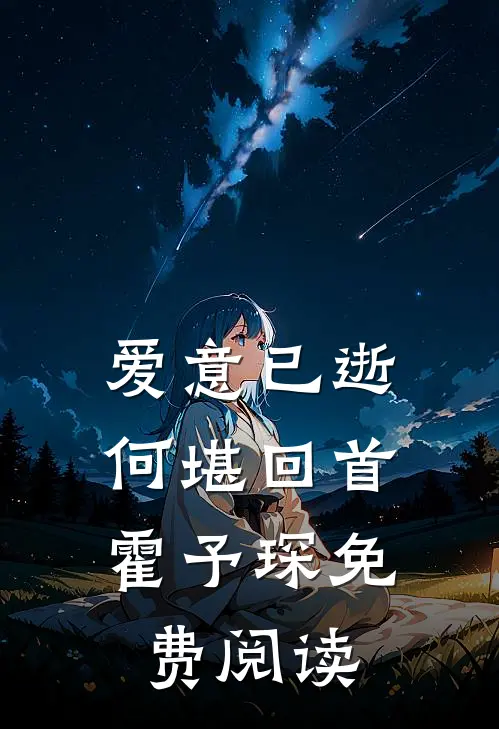 爱意已逝，何堪回首霍予琛免费阅读
