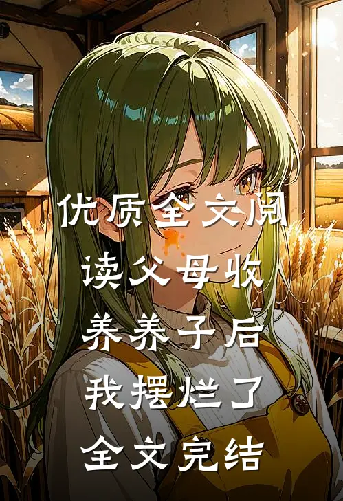 优质全文阅读父母收养养子后我摆烂了全文完结