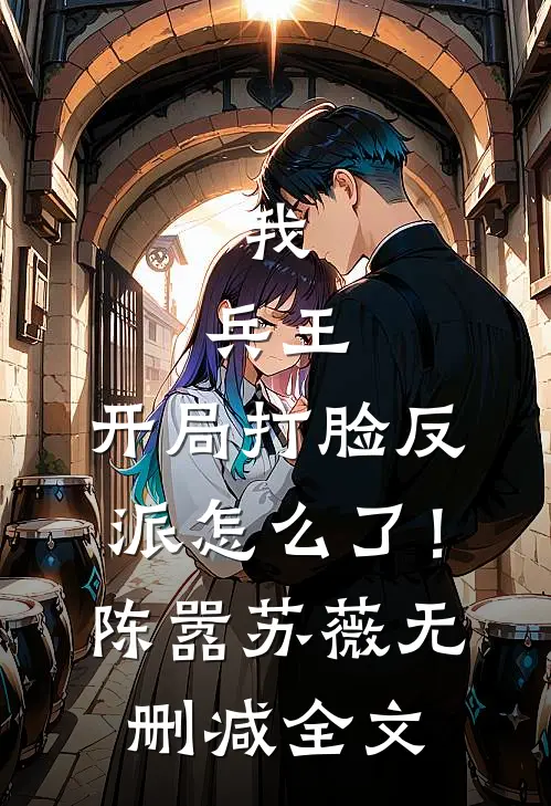 我，兵王，开局打脸反派怎么了！陈嚣苏薇无删减全文