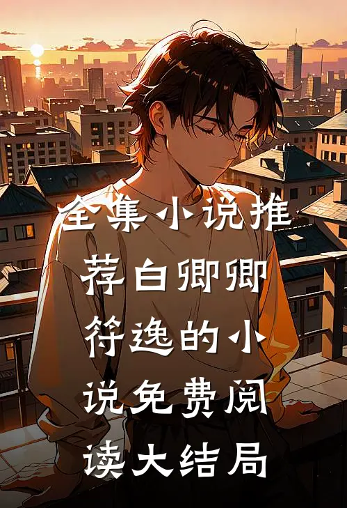 全集小说推荐白卿卿符逸的小说免费阅读大结局