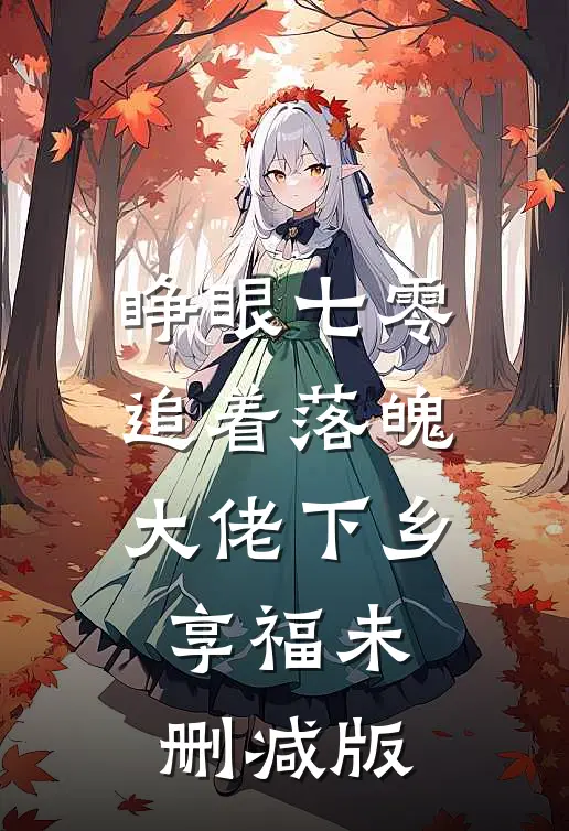 睁眼七零，追着落魄大佬下乡享福未删减版