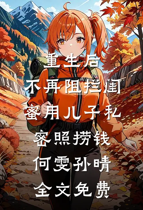 重生后，不再阻拦闺蜜用儿子私密照捞钱何雯孙晴全文免费