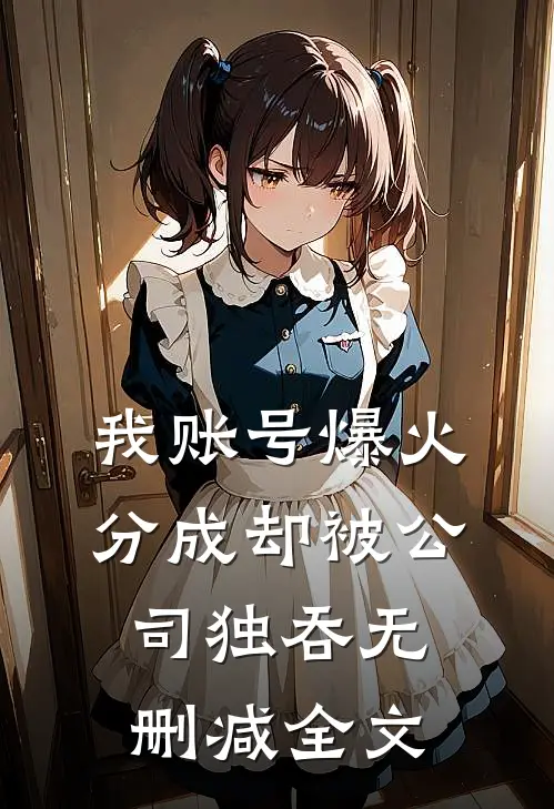 我账号爆火，分成却被公司独吞无删减全文