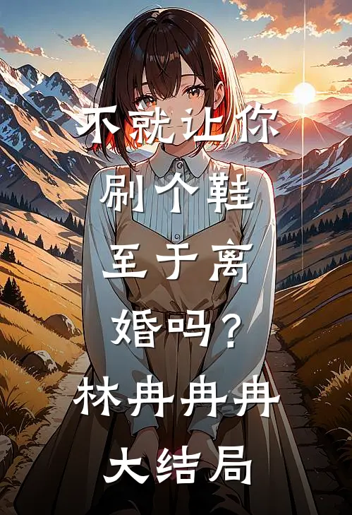不就让你刷个鞋，至于离婚吗？林冉冉冉大结局
