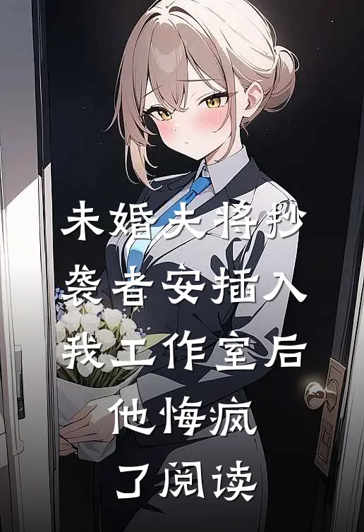 未婚夫将抄袭者安插入我工作室后，他悔疯了阅读