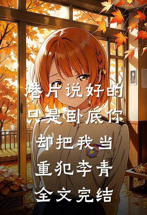 港片说好的只是卧底你却把我当重犯李青全文完结