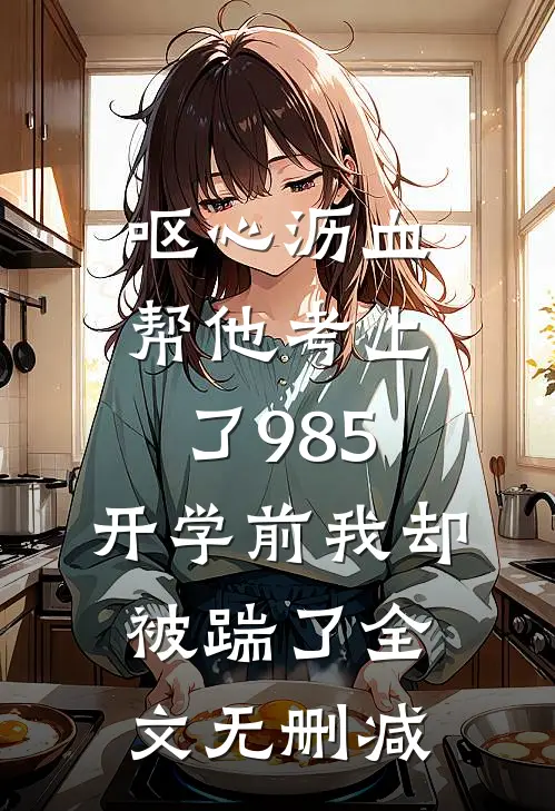 呕心沥血帮他考上了985，开学前我却被踹了全文无删减