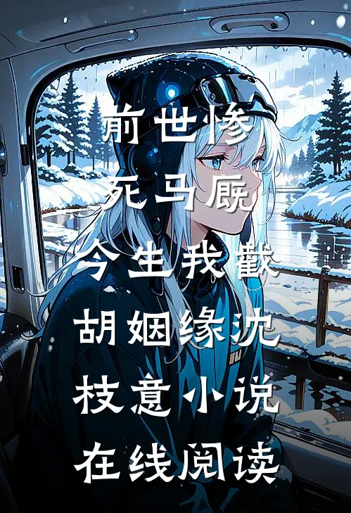 前世惨死马厩，今生我截胡姻缘沈枝意小说在线阅读
