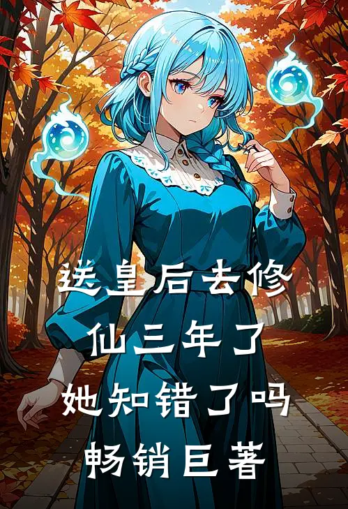 送皇后去修仙三年了，她知错了吗畅销巨著