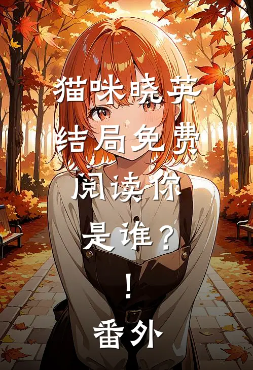 猫咪晓英结局免费阅读你，是谁？!番外