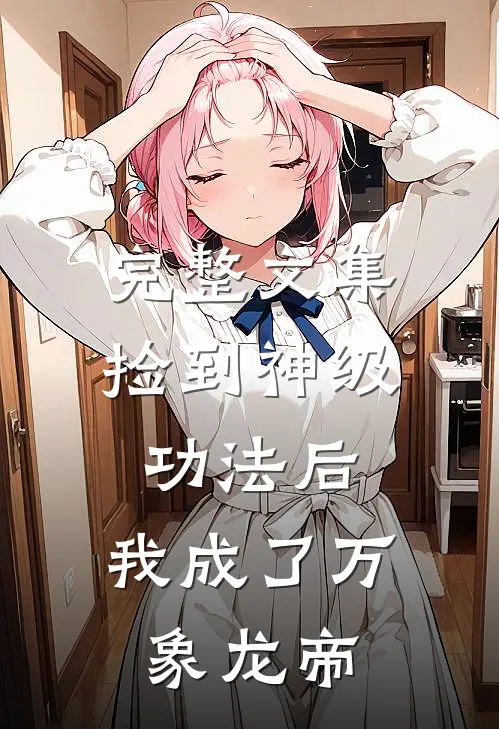 完整文集捡到神级功法后，我成了万象龙帝