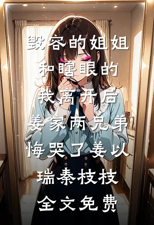 毁容的姐姐和瞎眼的我离开后，姜家两兄弟悔哭了姜以瑞秦枝枝全文免费