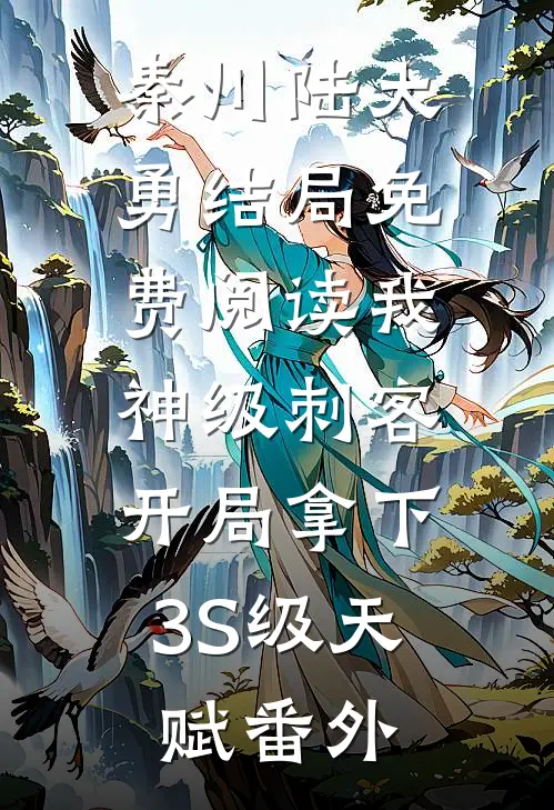 秦川陆大勇结局免费阅读我，神级刺客，开局拿下3S级天赋番外